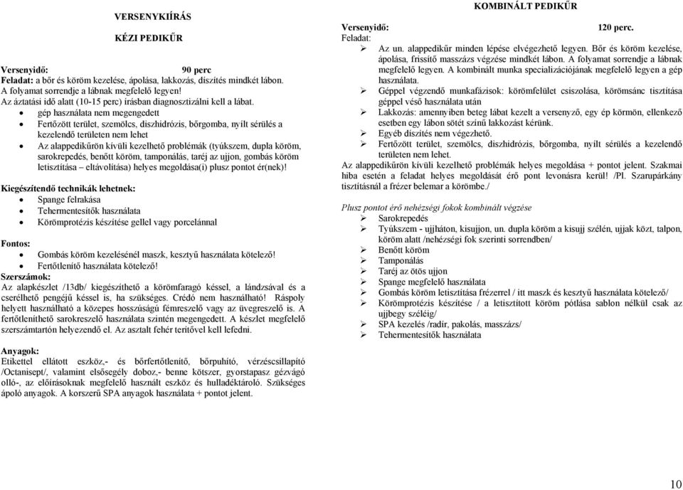 gép használata nem megengedett Fertőzött terület, szemölcs, diszhidrózis, bőrgomba, nyílt sérülés a kezelendő területen nem lehet Az alappedikűrön kívüli kezelhető problémák (tyúkszem, dupla köröm,