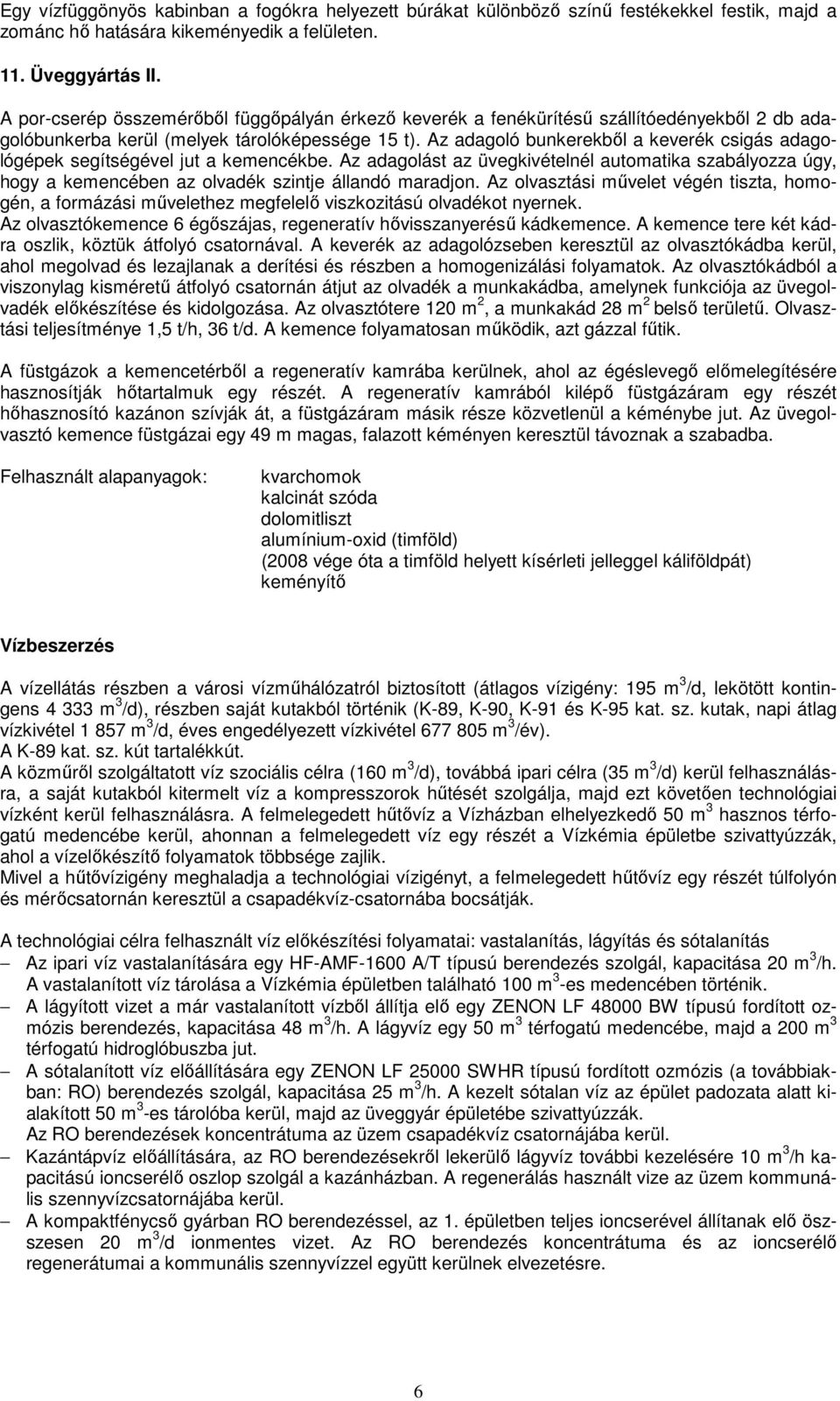 Az adagoló bunkerekből a keverék csigás adagológépek segítségével jut a kemencékbe. Az adagolást az üvegkivételnél automatika szabályozza úgy, hogy a kemencében az olvadék szintje állandó maradjon.