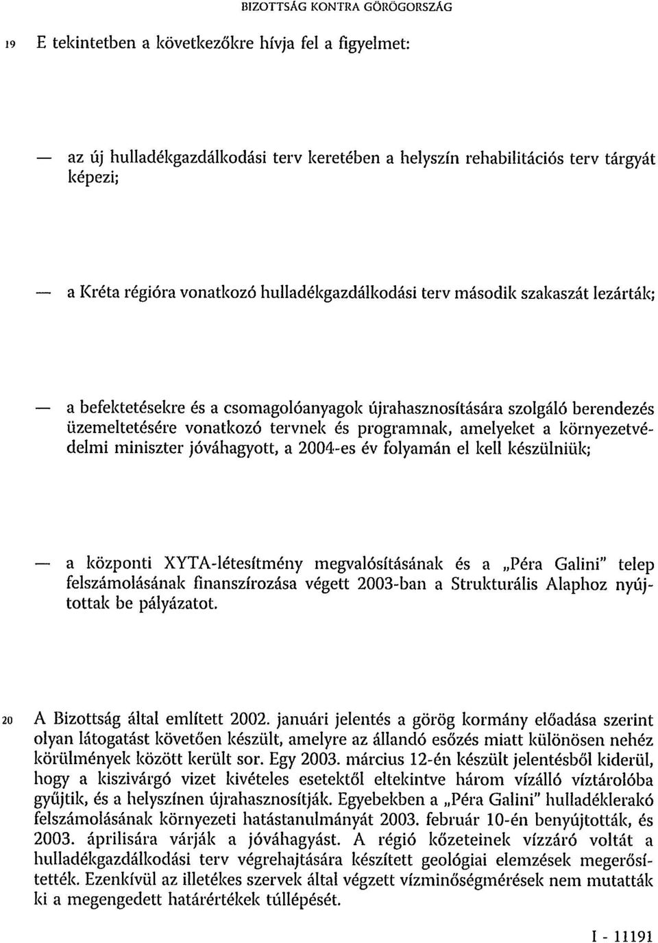 környezetvédelmi miniszter jóváhagyott, a 2004-es év folyamán el kell készülniük; a központi XYTA-létesítmény megvalósításának és a Péra Galini" telep felszámolásának finanszírozása végett 2003-ban a