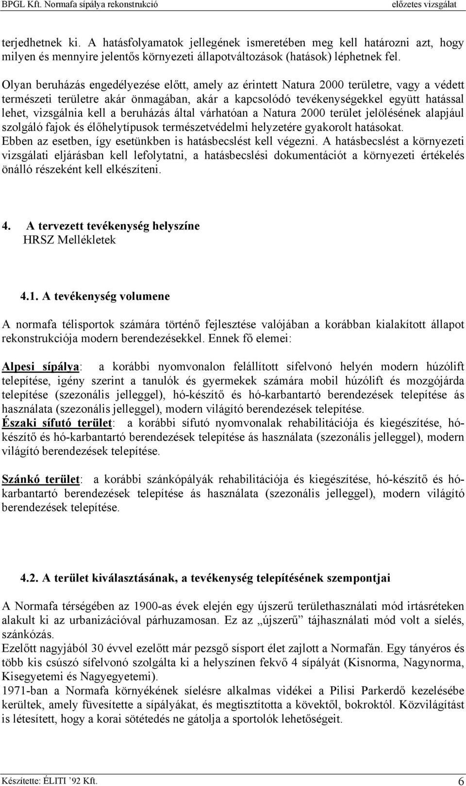 Olyan beruházás engedélyezése előtt, amely az érintett Natura 2000 területre, vagy a védett természeti területre akár önmagában, akár a kapcsolódó tevékenységekkel együtt hatással lehet, vizsgálnia