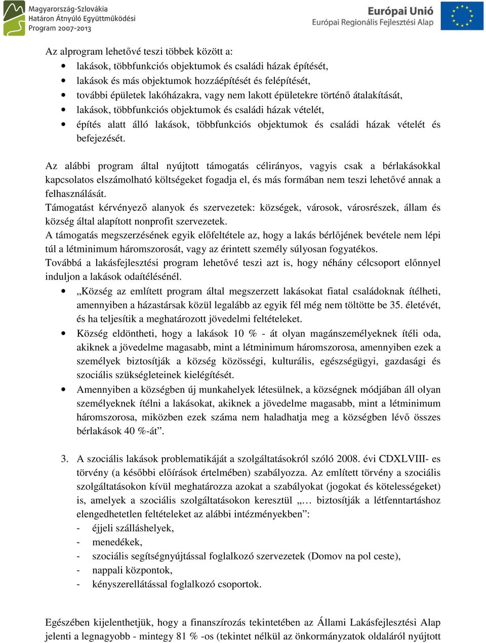 Az alábbi program által nyújtott támogatás célirányos, vagyis csak a bérlakásokkal kapcsolatos elszámolható költségeket fogadja el, és más formában nem teszi lehetővé annak a felhasználását.