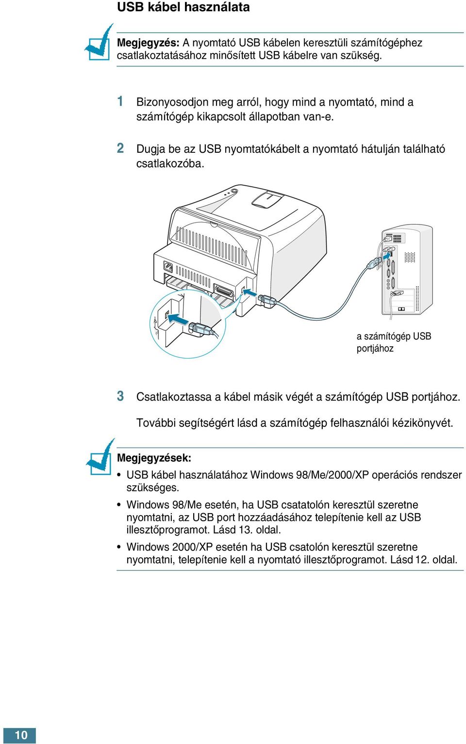 a számítógép USB portjához 3 Csatlakoztassa a kábel másik végét a számítógép USB portjához. További segítségért lásd a számítógép felhasználói kézikönyvét.