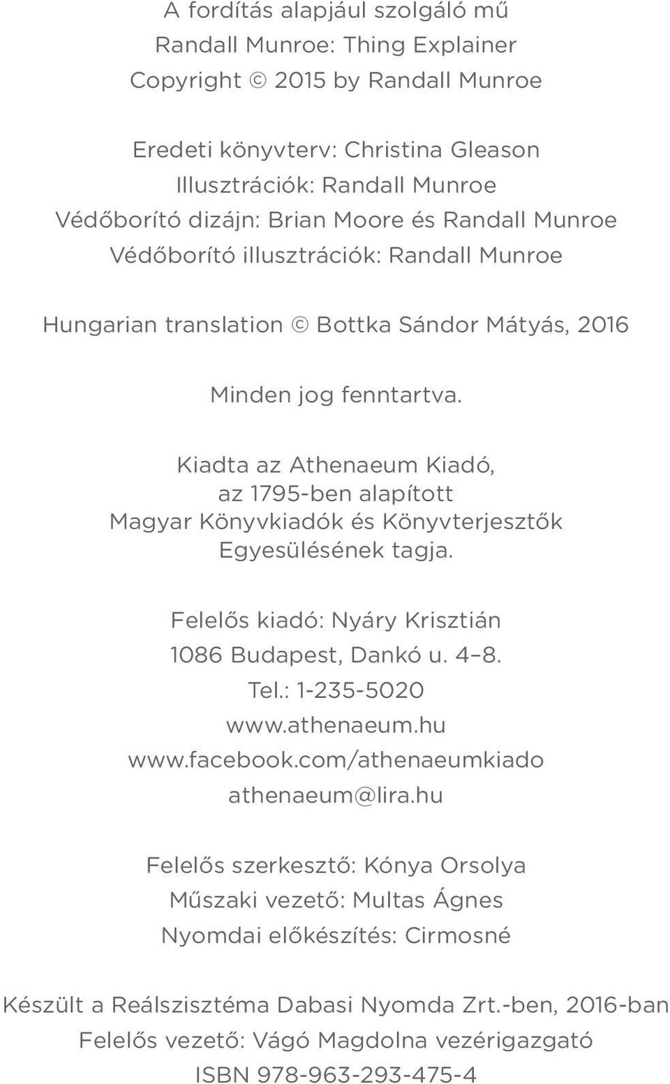 Kiadta az Athenaeum Kiadó, az 1795-ben alapított Magyar Könyvkiadók és Könyvterjesztők Egyesülésének tagja. Felelős kiadó: Nyáry Krisztián 1086 Budapest, Dankó u. 4 8. Tel.: 1-235-5020 www.athenaeum.