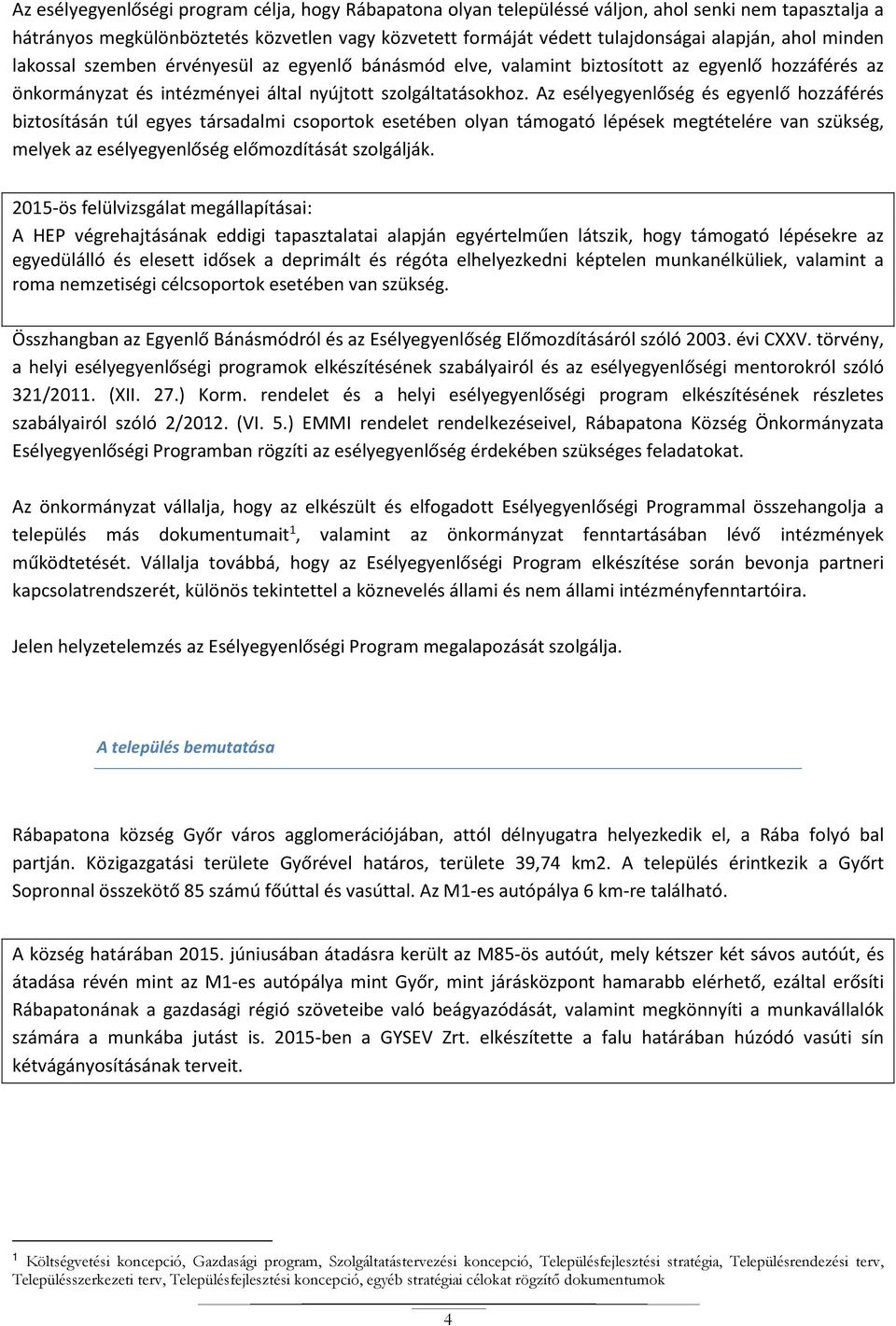 Az esélyegyenlőség és egyenlő hozzáférés biztosításán túl egyes társadalmi csoportok esetében olyan támogató lépések megtételére van szükség, melyek az esélyegyenlőség előmozdítását szolgálják.