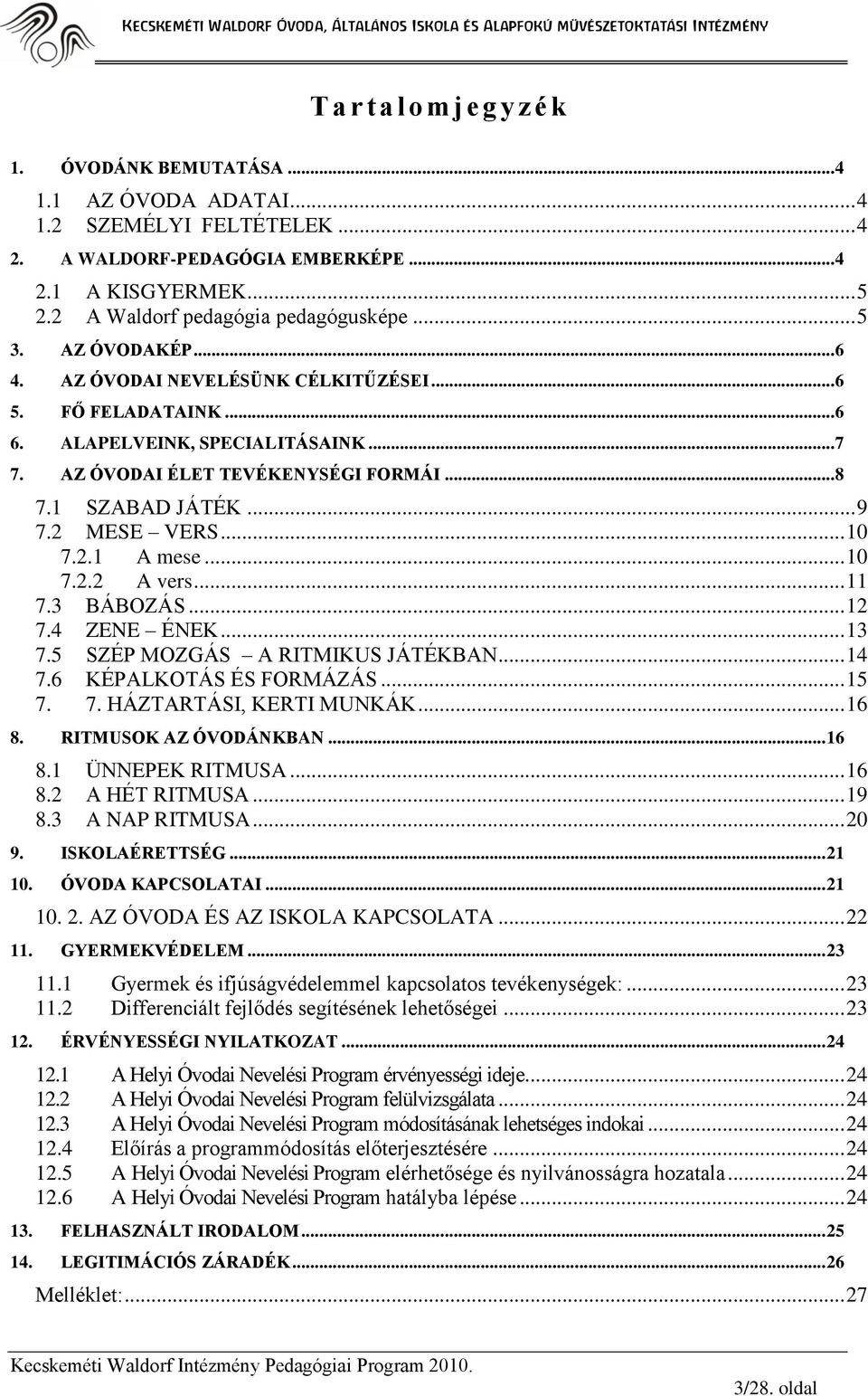 AZ ÓVODAI ÉLET TEVÉKENYSÉGI FORMÁI... 8 7.1 SZABAD JÁTÉK... 9 7.2 MESE VERS... 10 7.2.1 A mese... 10 7.2.2 A vers... 11 7.3 BÁBOZÁS... 12 7.4 ZENE ÉNEK... 13 7.5 SZÉP MOZGÁS A RITMIKUS JÁTÉKBAN... 14 7.