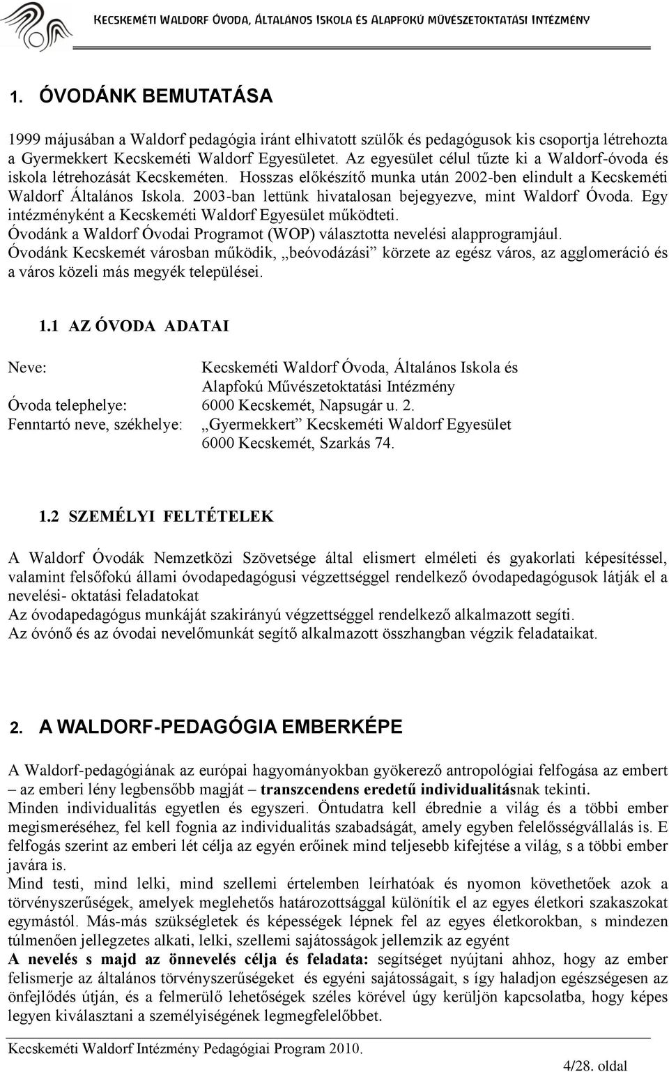 2003-ban lettünk hivatalosan bejegyezve, mint Waldorf Óvoda. Egy intézményként a Kecskeméti Waldorf Egyesület működteti. Óvodánk a Waldorf Óvodai Programot (WOP) választotta nevelési alapprogramjául.