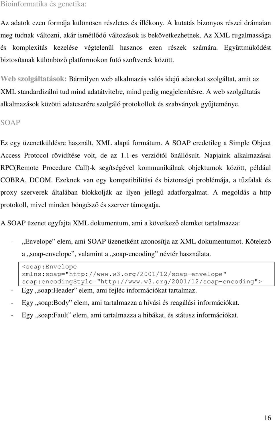 Web szolgáltatások: Bármilyen web alkalmazás valós idejű adatokat szolgáltat, amit az XML standardizálni tud mind adatátvitelre, mind pedig megjelenítésre.