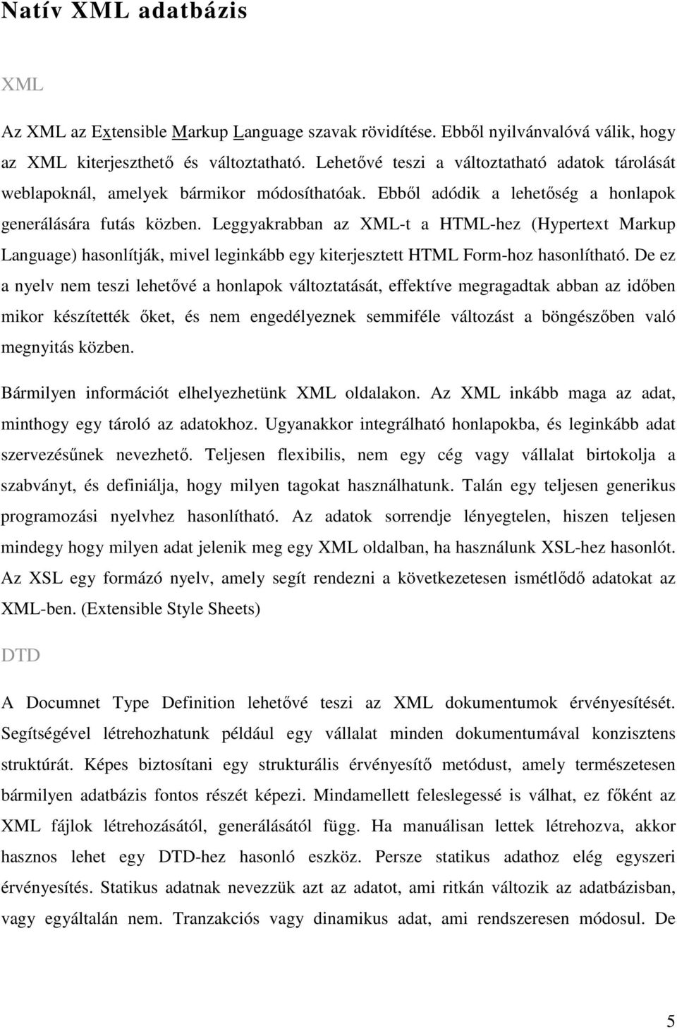 Leggyakrabban az XML-t a HTML-hez (Hypertext Markup Language) hasonlítják, mivel leginkább egy kiterjesztett HTML Form-hoz hasonlítható.