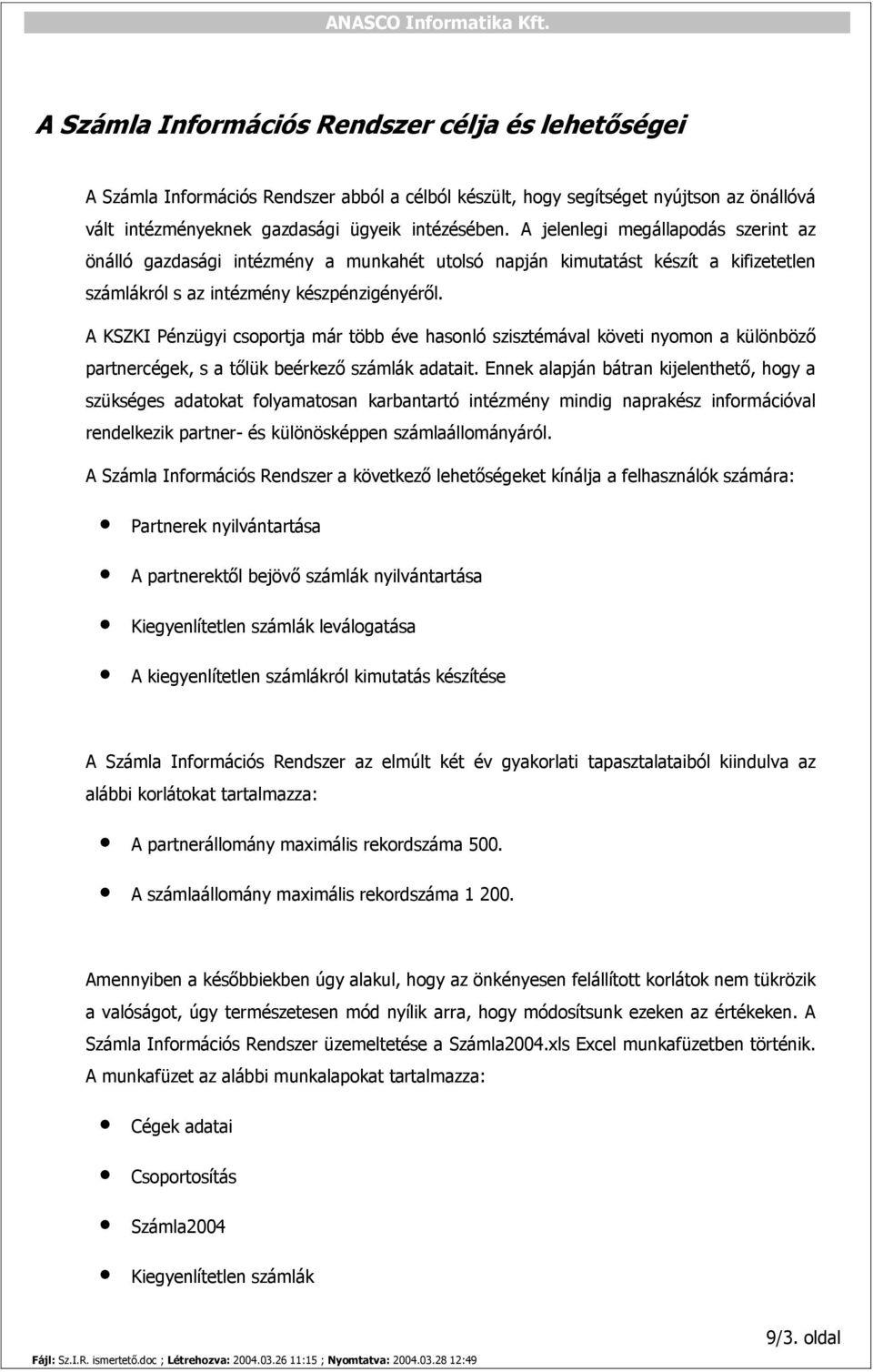 A KSZKI Pénzügyi csoportja már több éve hasonló szisztémával követi nyomon a különböző partnercégek, s a tőlük beérkező számlák adatait.