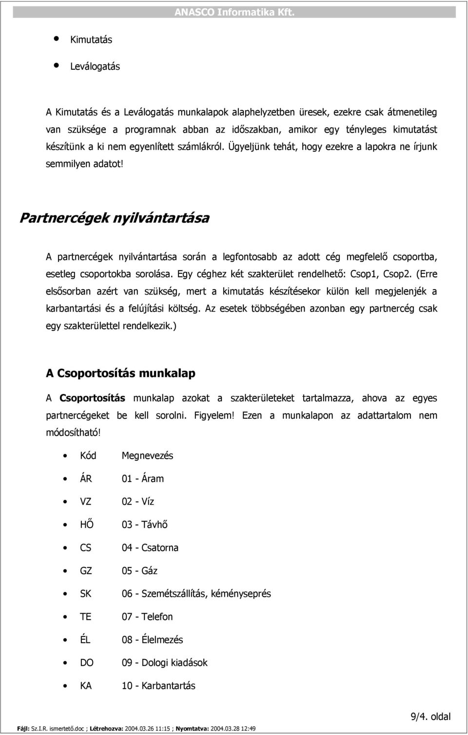 Partnercégek nyilvántartása A partnercégek nyilvántartása során a legfontosabb az adott cég megfelelő csoportba, esetleg csoportokba sorolása. Egy céghez két szakterület rendelhető: Csop1, Csop2.