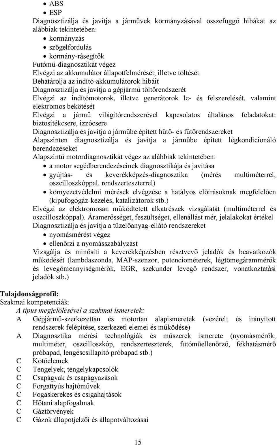 valamint elektromos bekötését Elvégzi a jármű világítórendszerével kapcsolatos általános feladatokat: biztosítékcsere, izzócsere Diagnosztizálja és javítja a járműbe épített hűtő- és fűtőrendszereket