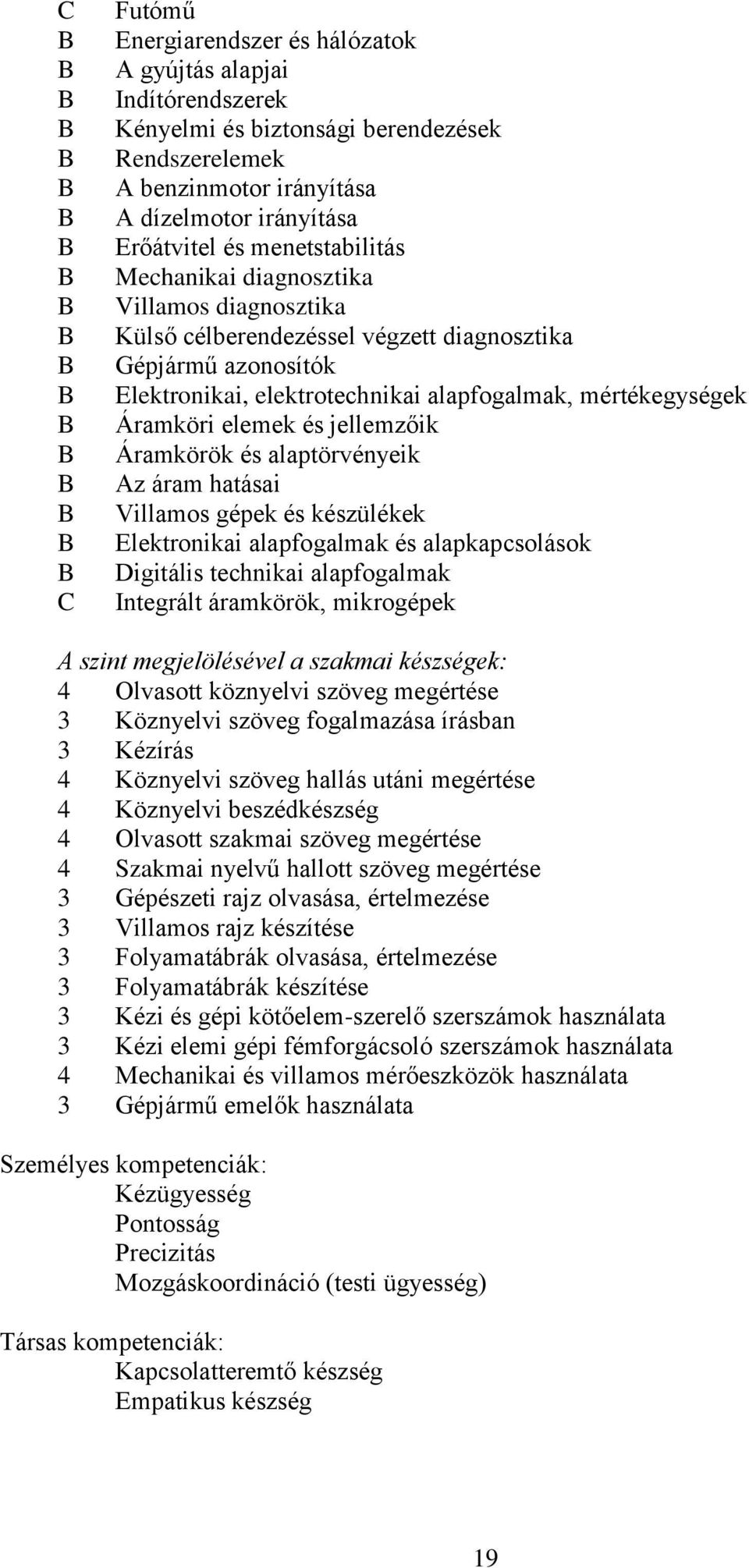 elemek és jellemzőik Áramkörök és alaptörvényeik Az áram hatásai Villamos gépek és készülékek Elektronikai alapfogalmak és alapkapcsolások Digitális technikai alapfogalmak Integrált áramkörök,