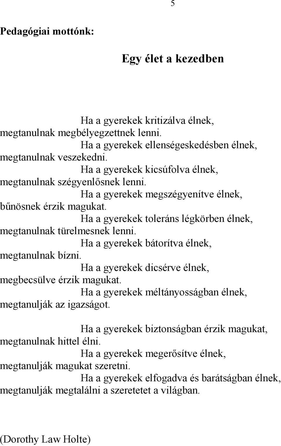 Ha a gyerekek bátorítva élnek, megtanulnak bízni. Ha a gyerekek dicsérve élnek, megbecsülve érzik magukat. Ha a gyerekek méltányosságban élnek, megtanulják az igazságot.