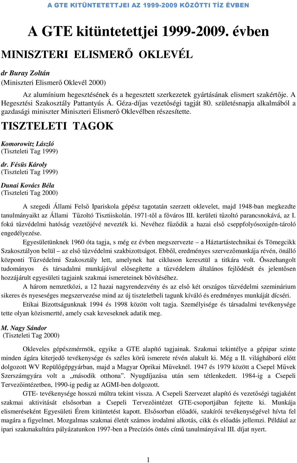 A Hegesztési Szakosztály Pattantyús Á. Géza-díjas vezetőségi tagját 80. születésnapja alkalmából a gazdasági miniszter Miniszteri Elismerő Oklevélben részesítette.