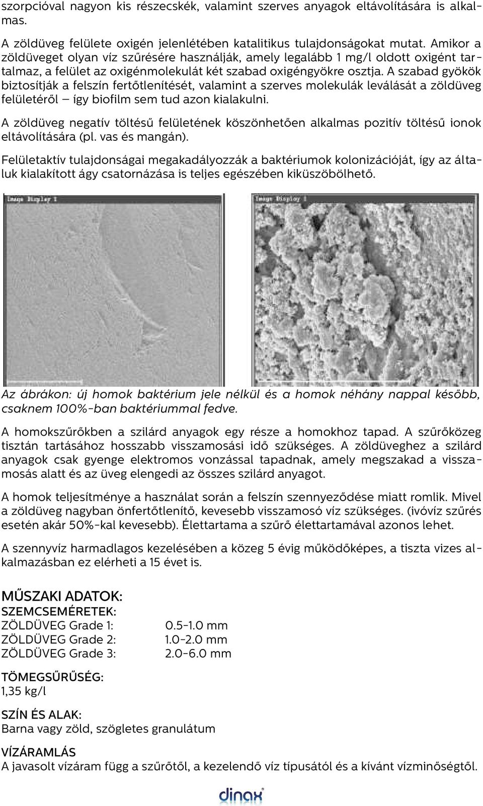 A szabad gyökök biztosítják a felszín fertőtlenítését, valamint a szerves molekulák leválását a zöldüveg felületéről így biofilm sem tud azon kialakulni.