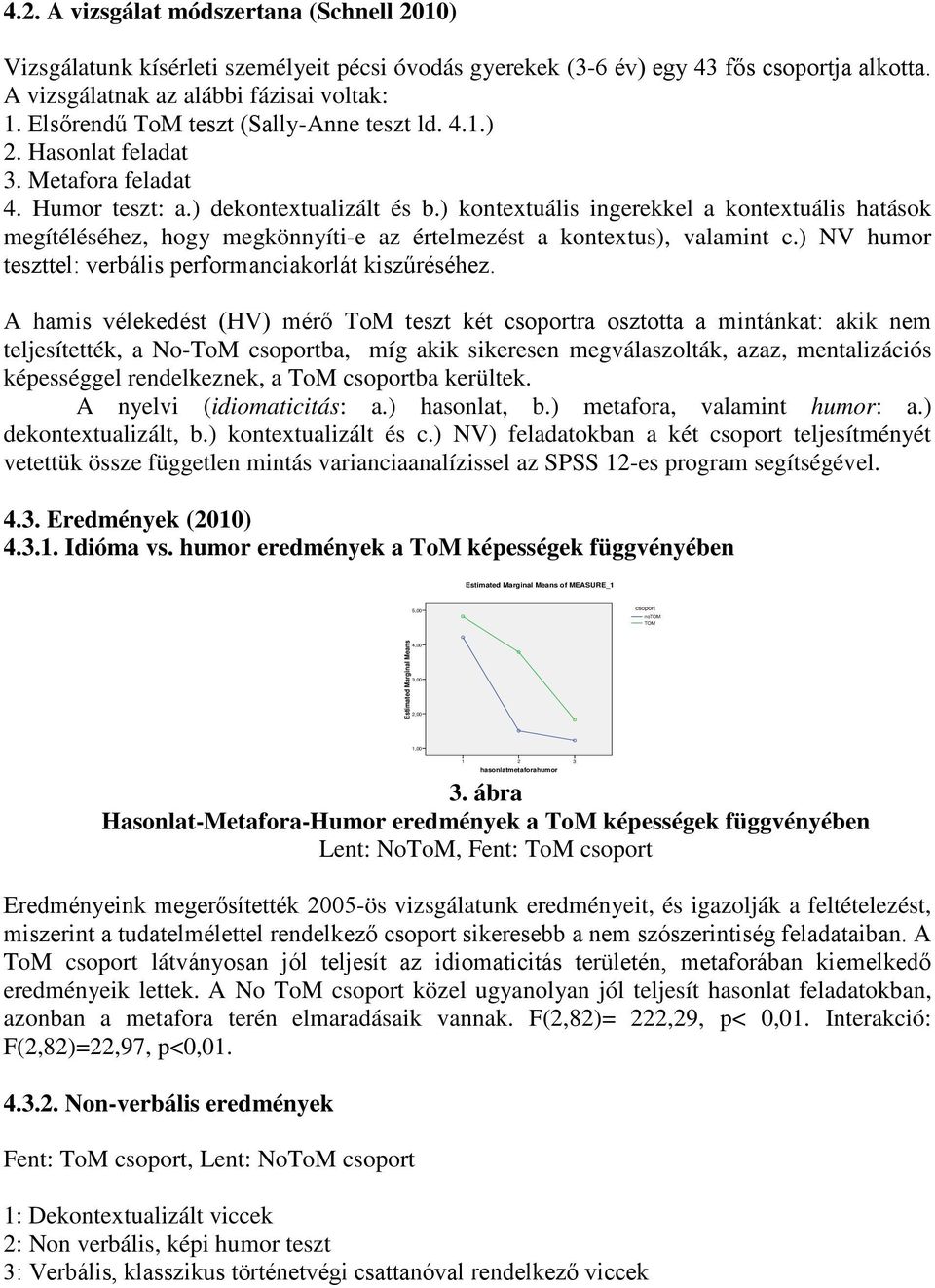 ) kontextuális ingerekkel a kontextuális hatások megítéléséhez, hogy megkönnyíti-e az értelmezést a kontextus), valamint c.) NV humor teszttel: verbális performanciakorlát kiszűréséhez.