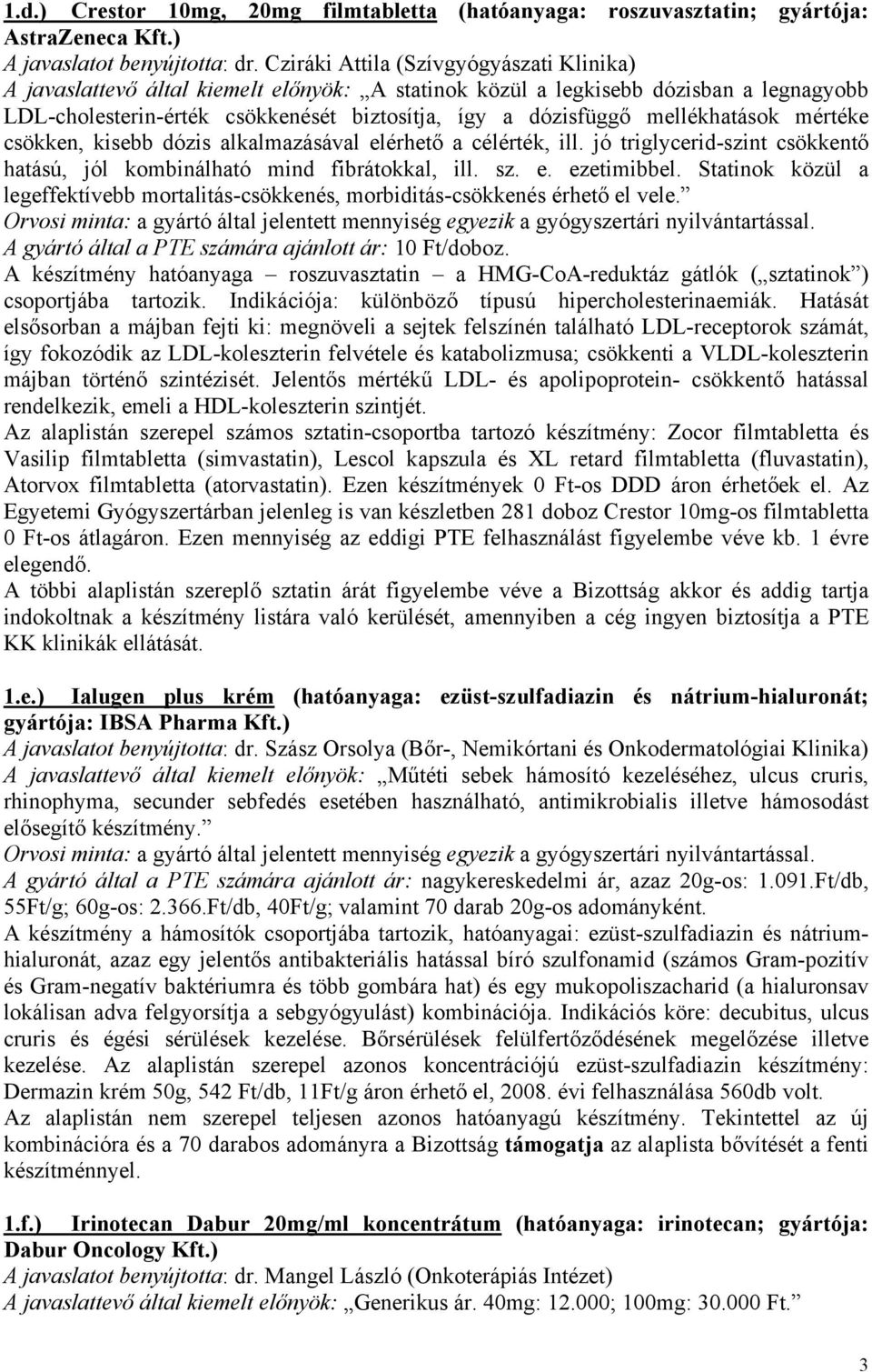 mellékhatások mértéke csökken, kisebb dózis alkalmazásával elérhető a célérték, ill. jó triglycerid-szint csökkentő hatású, jól kombinálható mind fibrátokkal, ill. sz. e. ezetimibbel.