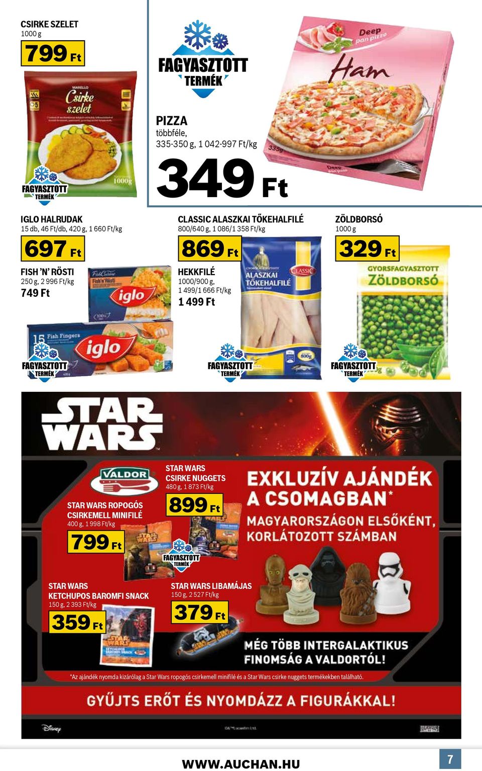 CSIRKEMELL MINIFILÉ 400 g, 1 998 Ft/kg 799 Ft STAR WARS CSIRKE NUGGETS 480 g, 1 873 Ft/kg 899 Ft STAR WARS KETCHUPOS BAROMFI SNACK 150 g, 2 393 Ft/kg 359 Ft STAR WARS