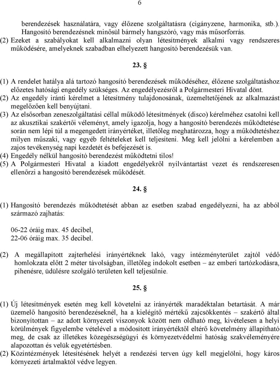 (1) A rendelet hatálya alá tartozó hangosító berendezések működéséhez, élőzene szolgáltatáshoz előzetes hatósági engedély szükséges. Az engedélyezésről a Polgármesteri Hivatal dönt.