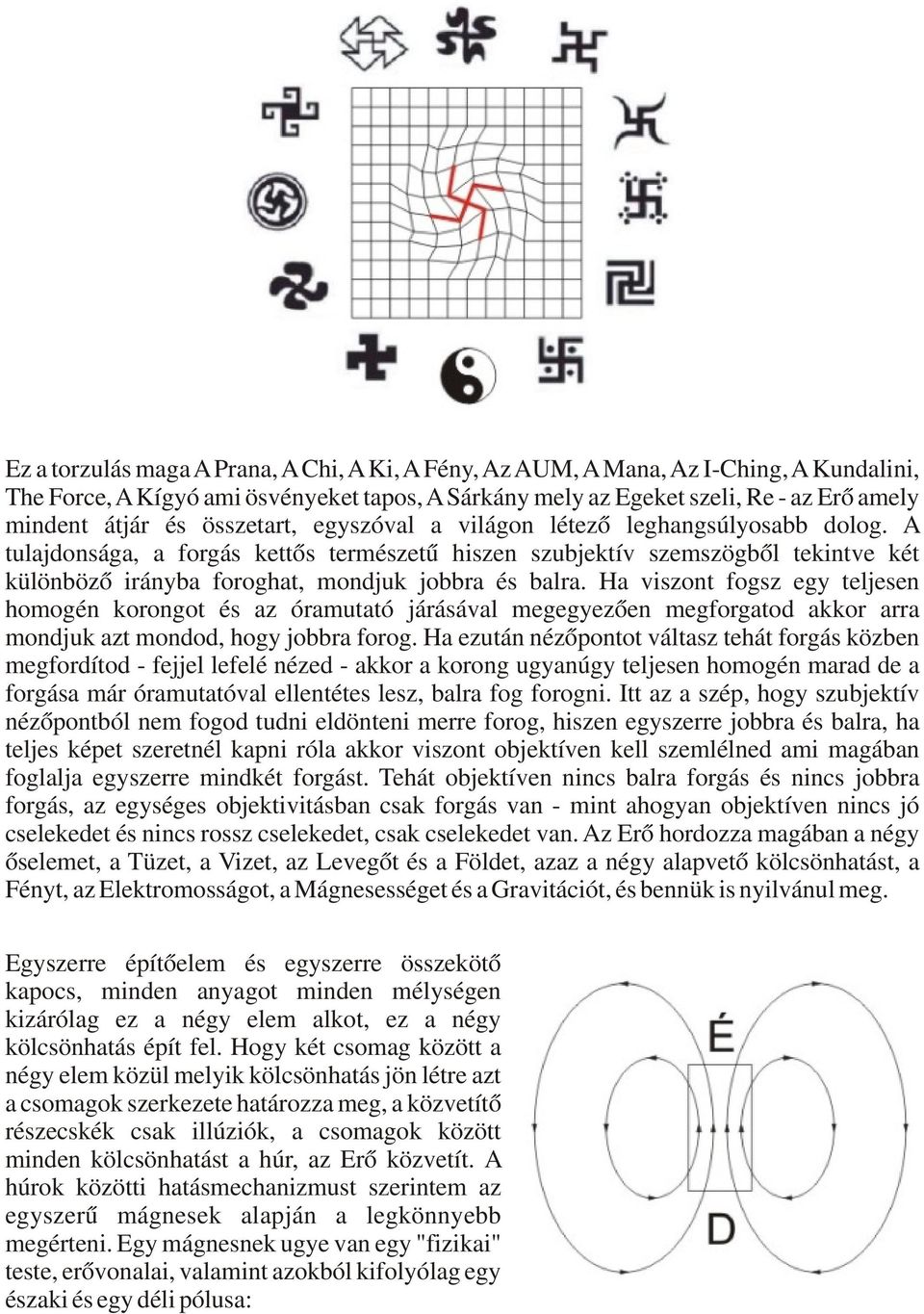 Ha viszont fogsz egy teljesen homogén korongot és az óramutató járásával megegyezően megforgatod akkor arra mondjuk azt mondod, hogy jobbra forog.