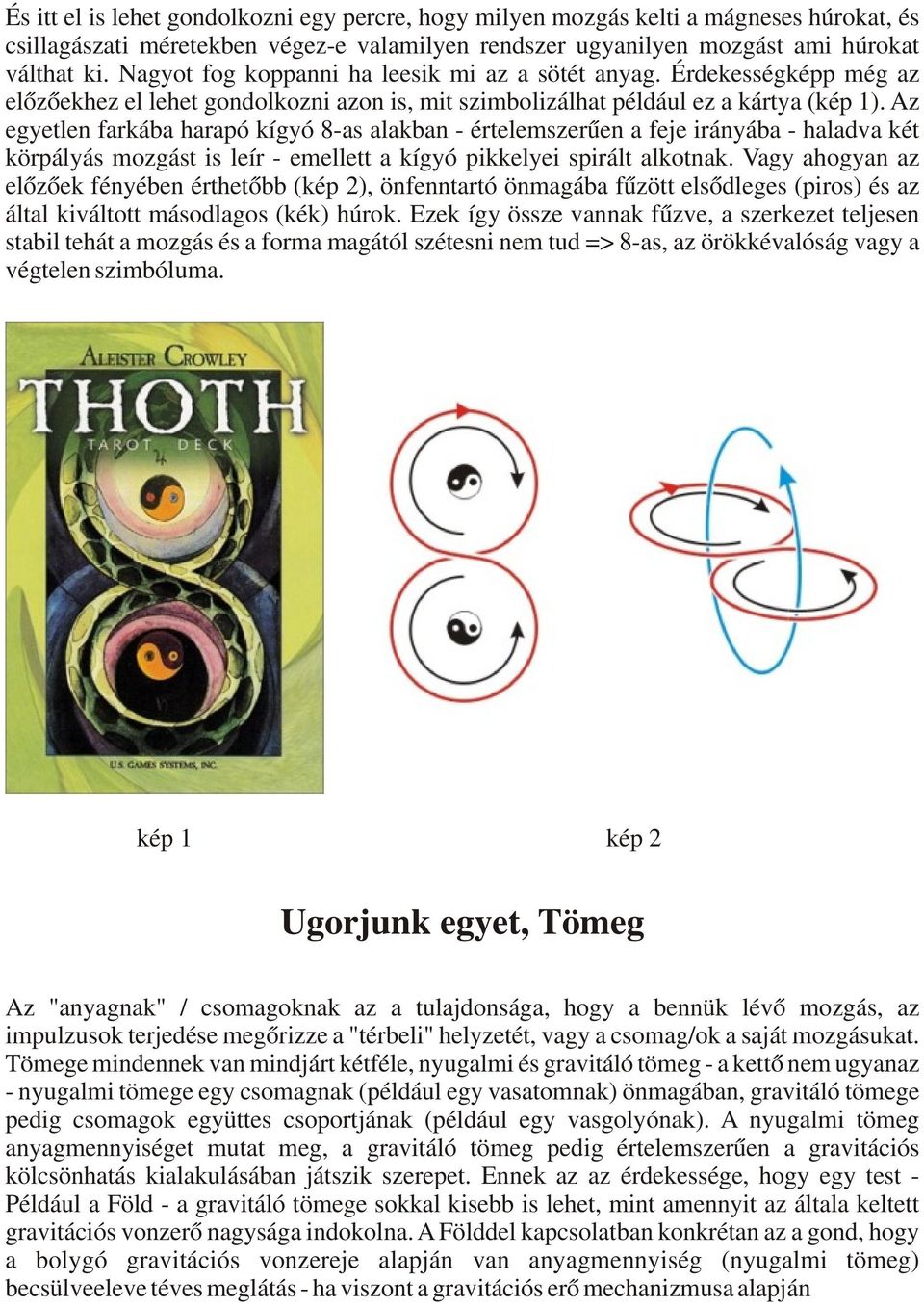 Az egyetlen farkába harapó kígyó 8-as alakban - értelemszerűen a feje irányába - haladva két körpályás mozgást is leír - emellett a kígyó pikkelyei spirált alkotnak.