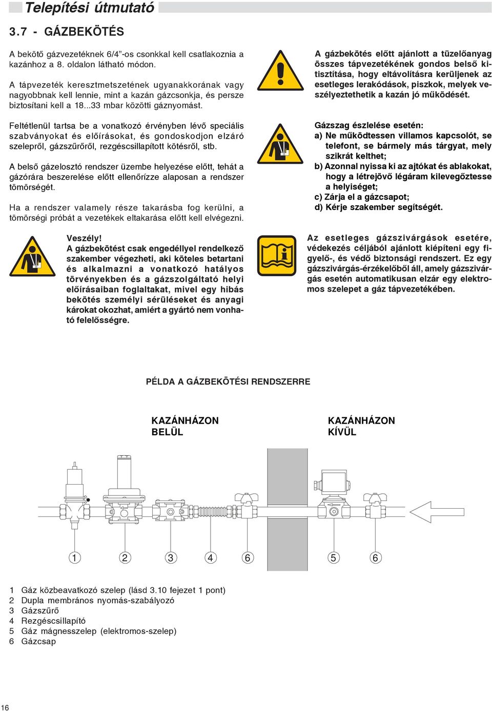 Feltétlenül tartsa be a vonatkozó érvényben lévõ speciális szabványokat és elõírásokat, és gondoskodjon elzáró szeleprõl, gázszûrõrõl, rezgéscsillapított kötésrõl, stb.