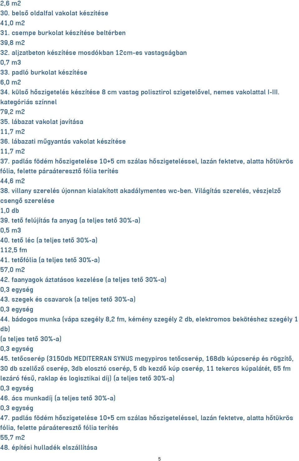 lábazati műgyantás vakolat készítése 11,7 m2 37. padlás födém hőszigetelése 10+5 cm szálas hőszigeteléssel, lazán fektetve, alatta hőtükrös fólia, felette páraáteresztő fólia terítés 44,6 m2 38.