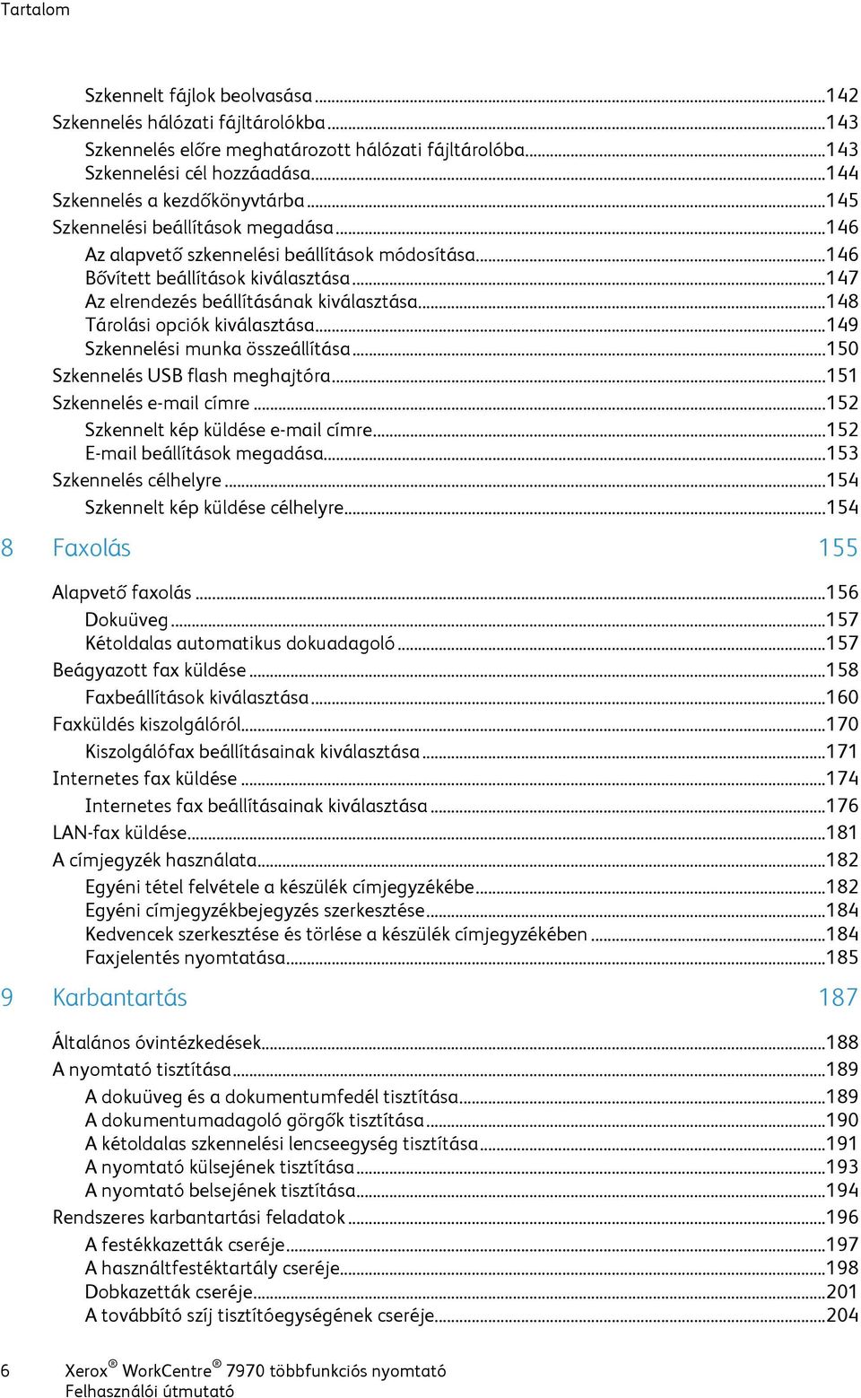 .. 147 Az elrendezés beállításának kiválasztása... 148 Tárolási opciók kiválasztása... 149 Szkennelési munka összeállítása... 150 Szkennelés USB flash meghajtóra... 151 Szkennelés e-mail címre.