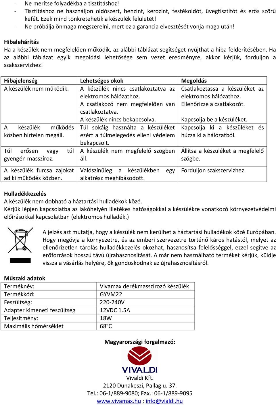 Ha az alábbi táblázat egyik megoldási lehetősége sem vezet eredményre, akkor kérjük, forduljon a szakszervizhez! Hibajelenség Lehetséges okok Megoldás A készülék nem működik.