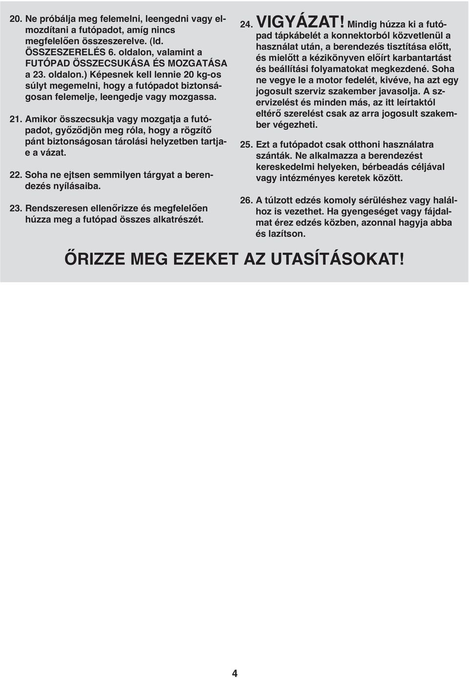 Amikor összecsukja vagy mozgatja a futópadot, győződjön meg róla, hogy a rögzítő pánt biztonságosan tárolási helyzetben tartjae a vázat.. Soha ne ejtsen semmilyen tárgyat a berendezés nyílásaiba. 3.