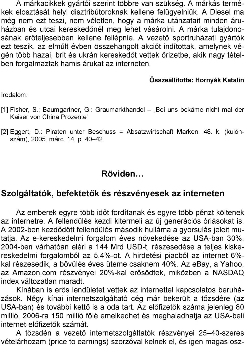 A vezető sportruházati gyártók ezt teszik, az elmúlt évben összehangolt akciót indítottak, amelynek végén több hazai, brit és ukrán kereskedőt vettek őrizetbe, akik nagy tételben forgalmaztak hamis