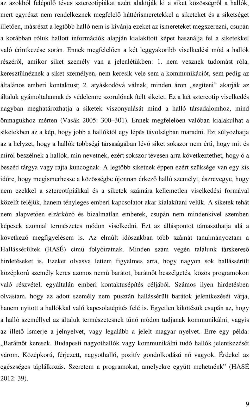 Ennek megfelelően a két leggyakoribb viselkedési mód a hallók részéről, amikor siket személy van a jelenlétükben: 1.