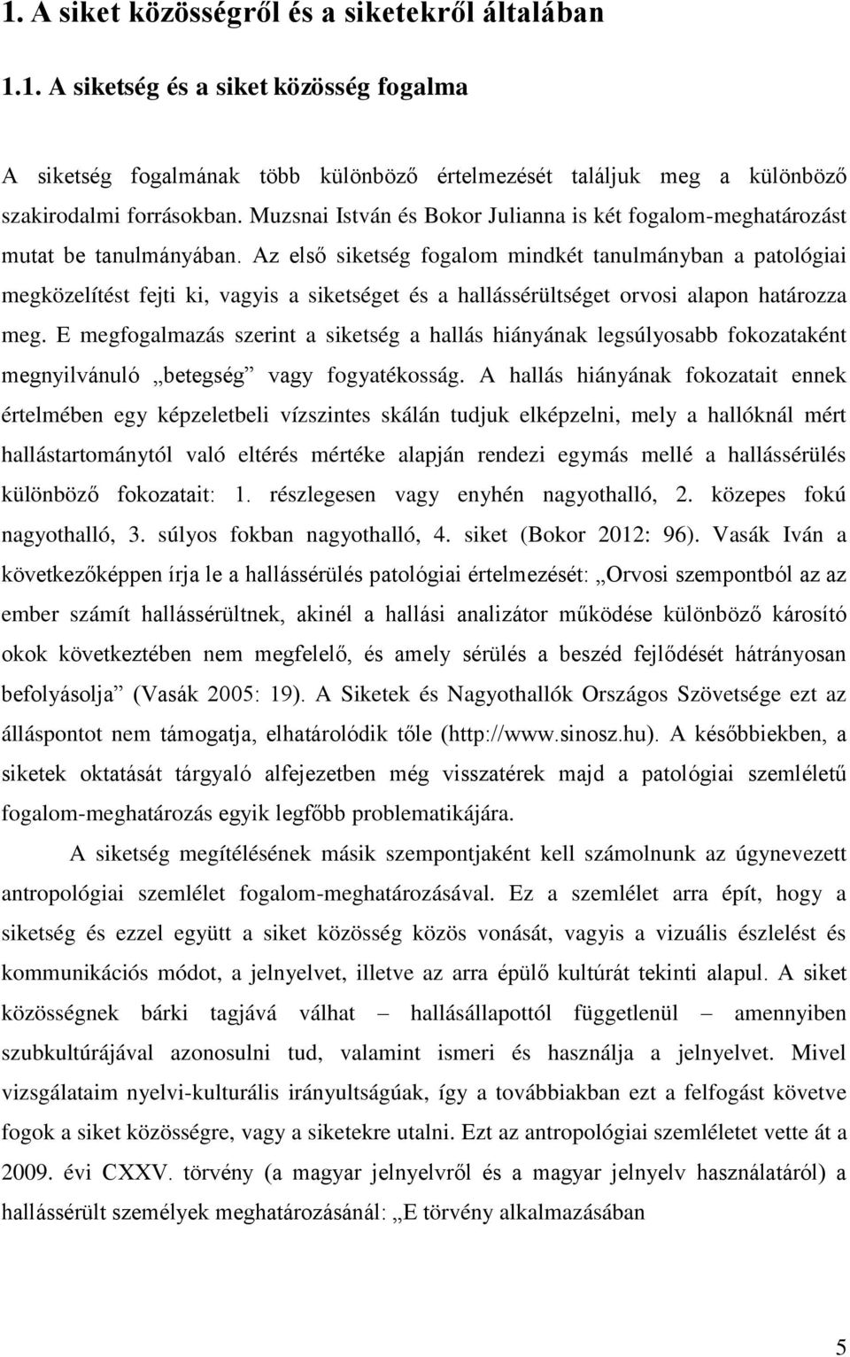 Az első siketség fogalom mindkét tanulmányban a patológiai megközelítést fejti ki, vagyis a siketséget és a hallássérültséget orvosi alapon határozza meg.