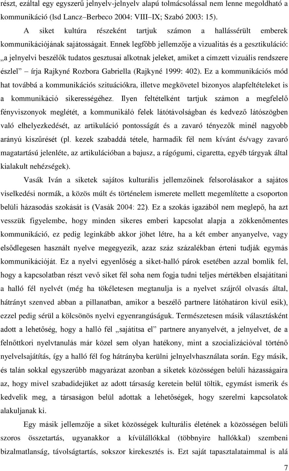 Ennek legfőbb jellemzője a vizualitás és a gesztikuláció: a jelnyelvi beszélők tudatos gesztusai alkotnak jeleket, amiket a címzett vizuális rendszere észlel írja Rajkyné Rozbora Gabriella (Rajkyné