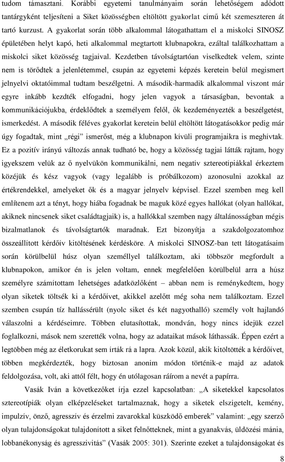 Kezdetben távolságtartóan viselkedtek velem, szinte nem is törődtek a jelenlétemmel, csupán az egyetemi képzés keretein belül megismert jelnyelvi oktatóimmal tudtam beszélgetni.