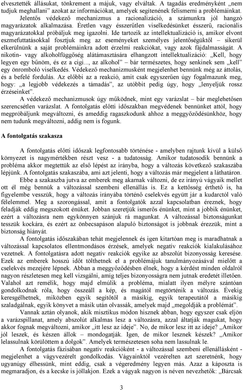 Ide tartozik az intellektualizáció is, amikor elvont eszmefuttatásokkal fosztjuk meg az eseményeket személyes jelentőségüktől sikerül elkerülnünk a saját problémáinkra adott érzelmi reakciókat, vagy