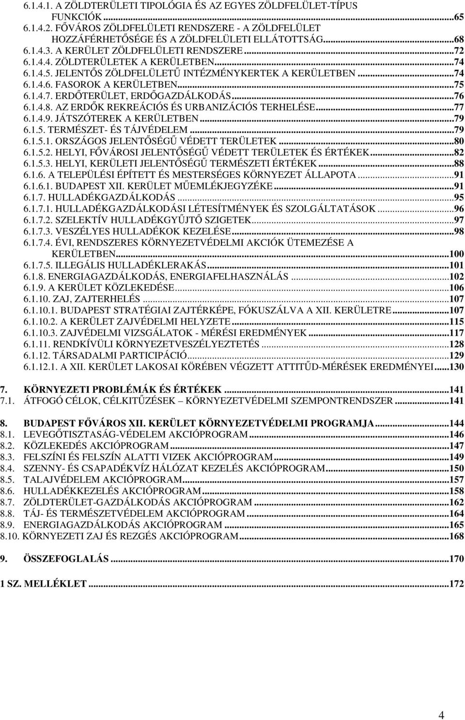 ..76 6.1.4.8. AZ ERDİK REKREÁCIÓS ÉS URBANIZÁCIÓS TERHELÉSE...77 6.1.4.9. JÁTSZÓTEREK A KERÜLETBEN...79 6.1.5. TERMÉSZET- ÉS TÁJVÉDELEM...79 6.1.5.1. ORSZÁGOS JELENTİSÉGŐ VÉDETT TERÜLETEK...80 6.1.5.2.