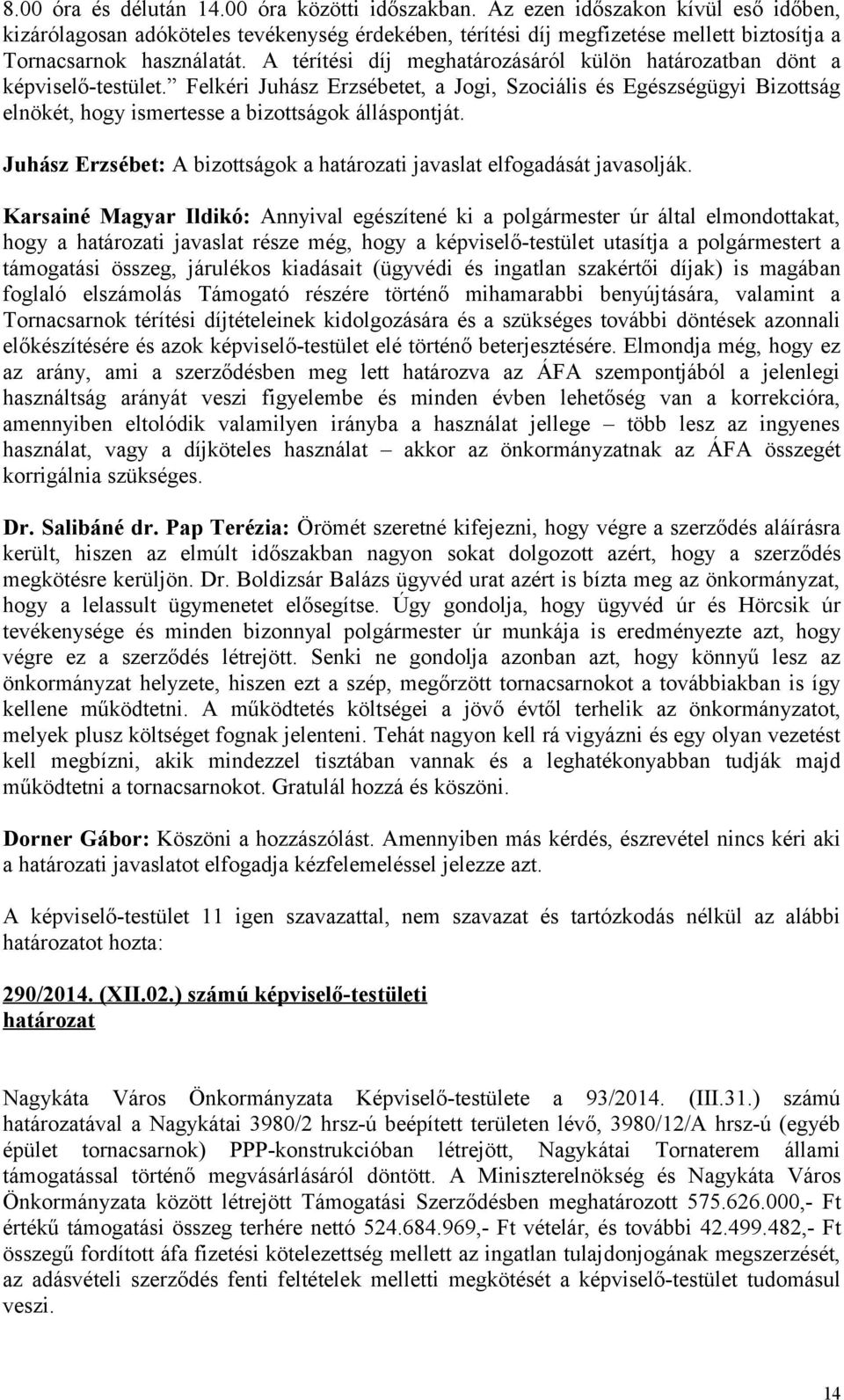 A térítési díj meghatározásáról külön ban dönt a képviselő-testület. Felkéri Juhász Erzsébetet, a Jogi, Szociális és Egészségügyi Bizottság elnökét, hogy ismertesse a bizottságok álláspontját.