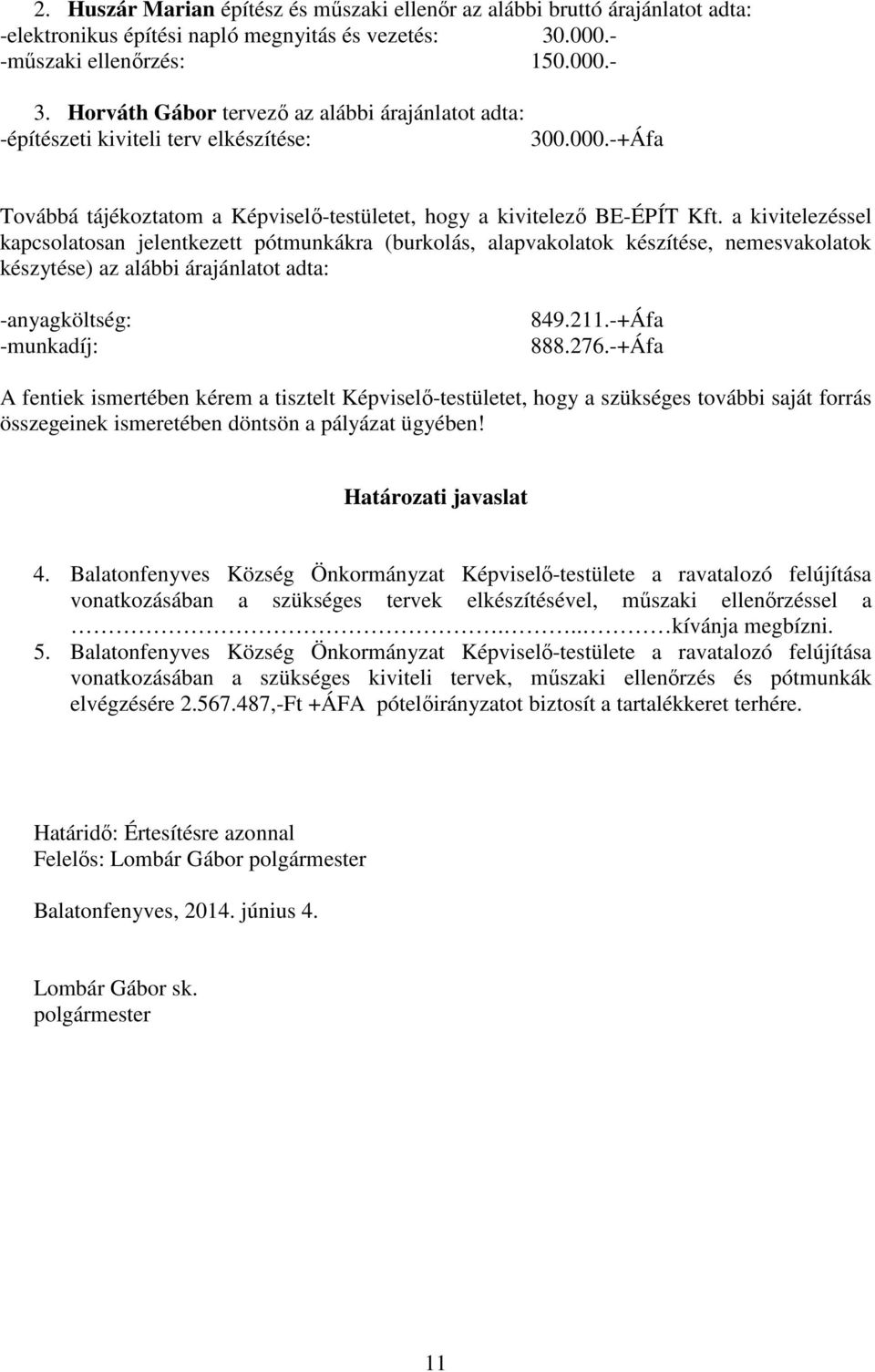 a kivitelezéssel kapcsolatosan jelentkezett pótmunkákra (burkolás, alapvakolatok készítése, nemesvakolatok készytése) az alábbi árajánlatot adta: -anyagköltség: -munkadíj: 849.211.-+Áfa 888.276.