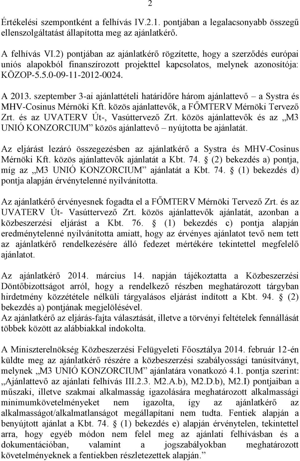 szeptember 3-ai ajánlattételi határidőre három ajánlattevő a Systra és MHV-Cosinus Mérnöki Kft. közös ajánlattevők, a FŐMTERV Mérnöki Tervező Zrt. és az UVATERV Út-, Vasúttervező Zrt.