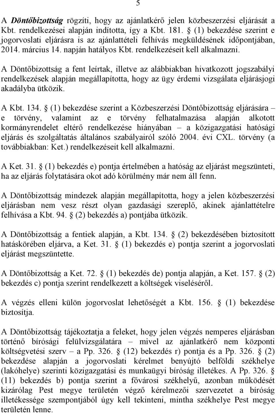 A Döntőbizottság a fent leírtak, illetve az alábbiakban hivatkozott jogszabályi rendelkezések alapján megállapította, hogy az ügy érdemi vizsgálata eljárásjogi akadályba ütközik. A Kbt. 134.