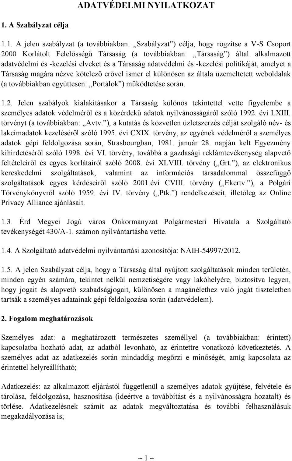 1. A jelen szabályzat (a továbbiakban: Szabályzat ) célja, hogy rögzítse a V-S Csoport 2000 Korlátolt Felelősségű Társaság (a továbbiakban: Társaság ) által alkalmazott adatvédelmi és -kezelési