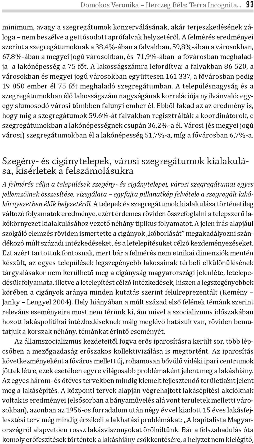 A lakosságszámra lefordítva: a falvakban 86 520, a városokban és megyei jogú városokban együttesen 161 337, a fővárosban pedig 19 850 ember él 75 főt meghaladó szegregátumban.