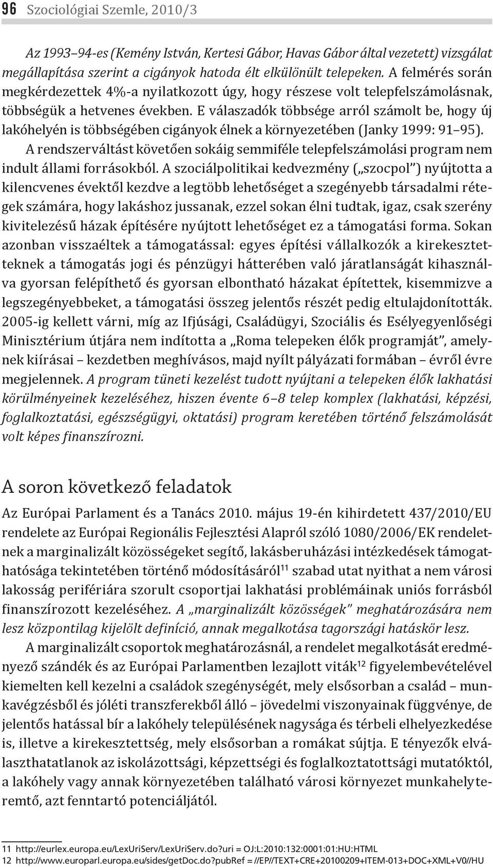 E válaszadók többsége arról számolt be, hogy új lakóhelyén is többségében cigányok élnek a környezetében (Janky 1999: 91 95).