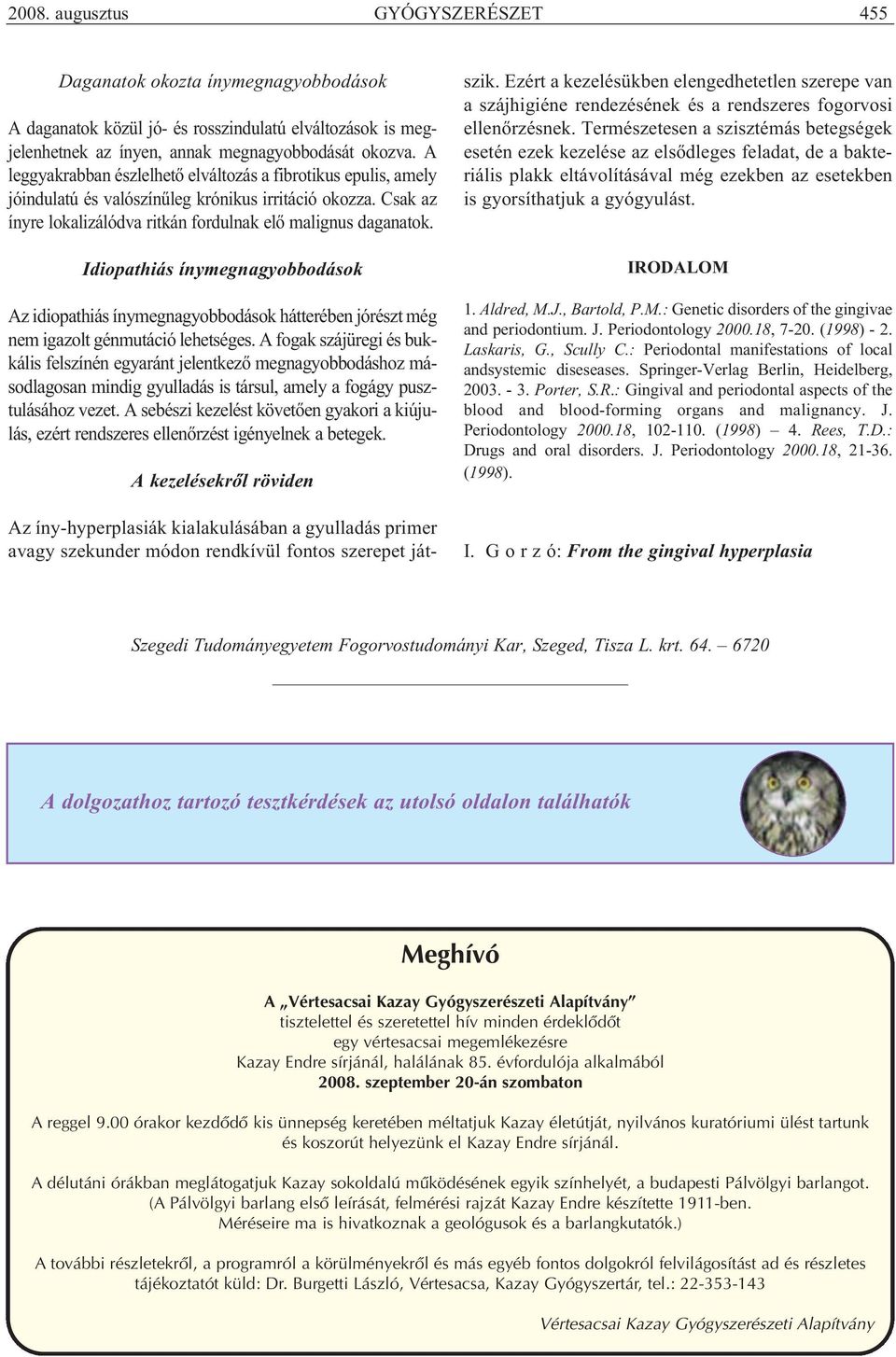 Idiopathiás ínymegnagyobbodások Az idiopathiás ínymegnagyobbodások hátterében jórészt még nem igazolt génmutáció lehetséges.