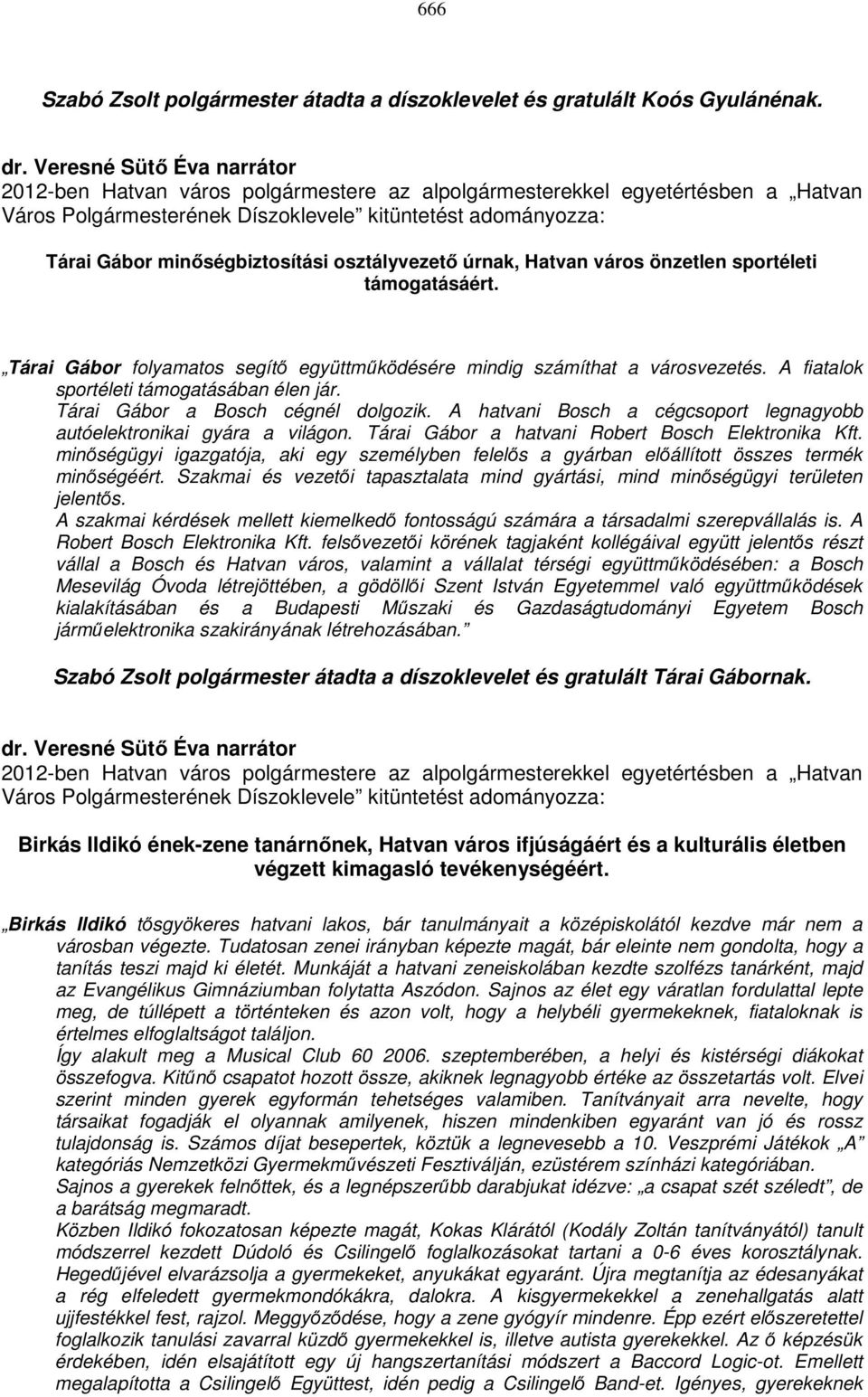 Hatvan város önzetlen sportéleti támogatásáért. Tárai Gábor folyamatos segítő együttműködésére mindig számíthat a városvezetés. A fiatalok sportéleti támogatásában élen jár.