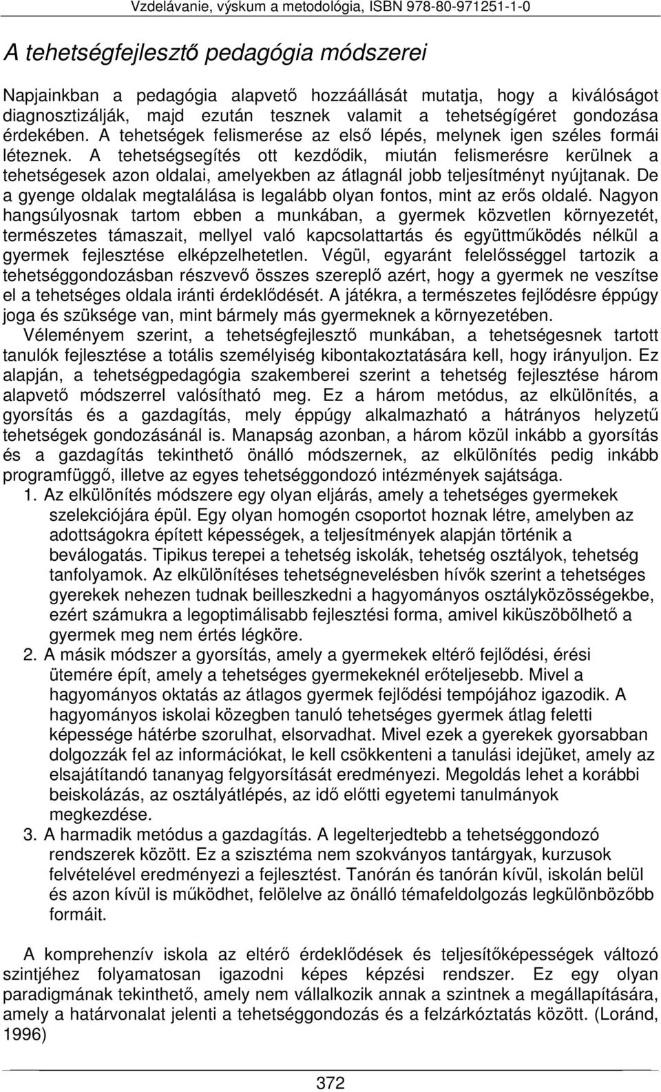 A tehetségsegítés ott kezdődik, miután felismerésre kerülnek a tehetségesek azon oldalai, amelyekben az átlagnál jobb teljesítményt nyújtanak.