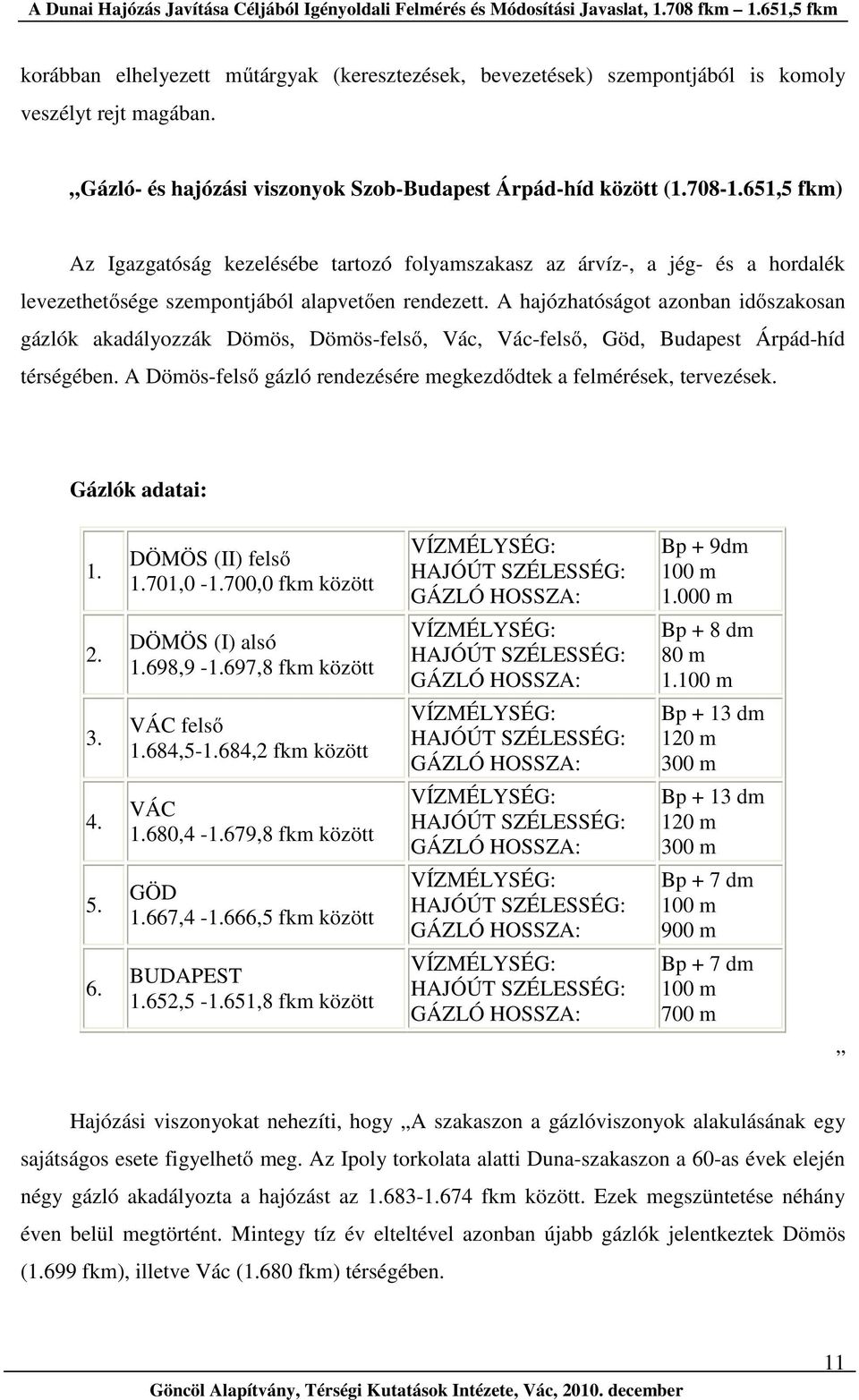 A hajózhatóságot azonban időszakosan gázlók akadályozzák Dömös, Dömös-felső, Vác, Vác-felső, Göd, Budapest Árpád-híd térségében. A Dömös-felső gázló rendezésére megkezdődtek a felmérések, tervezések.