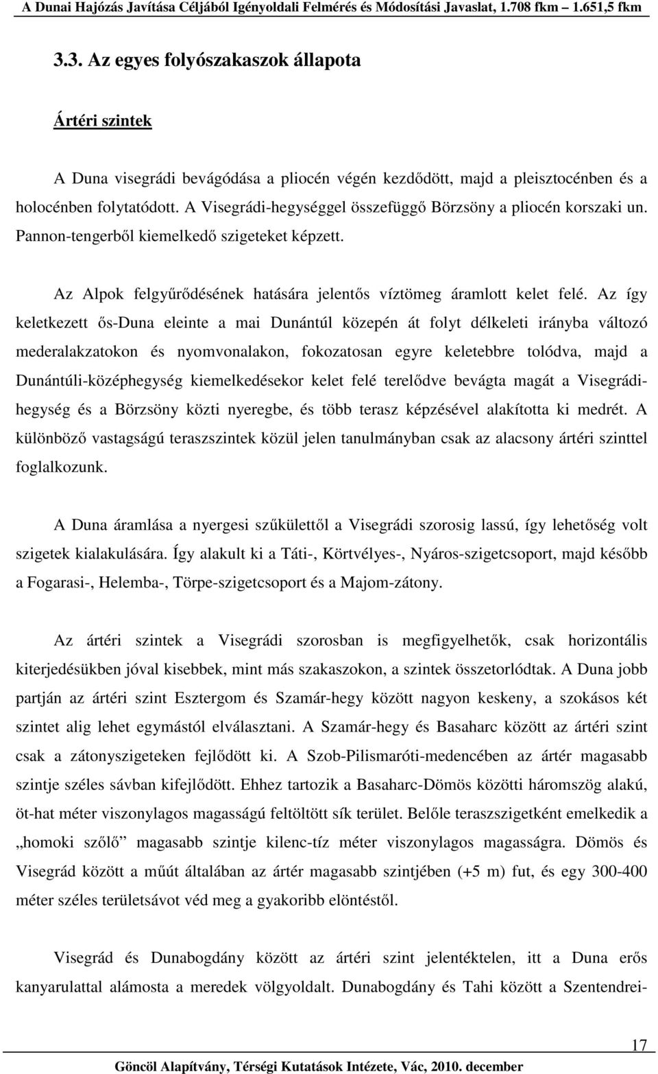 Az így keletkezett ős-duna eleinte a mai Dunántúl közepén át folyt délkeleti irányba változó mederalakzatokon és nyomvonalakon, fokozatosan egyre keletebbre tolódva, majd a Dunántúli-középhegység