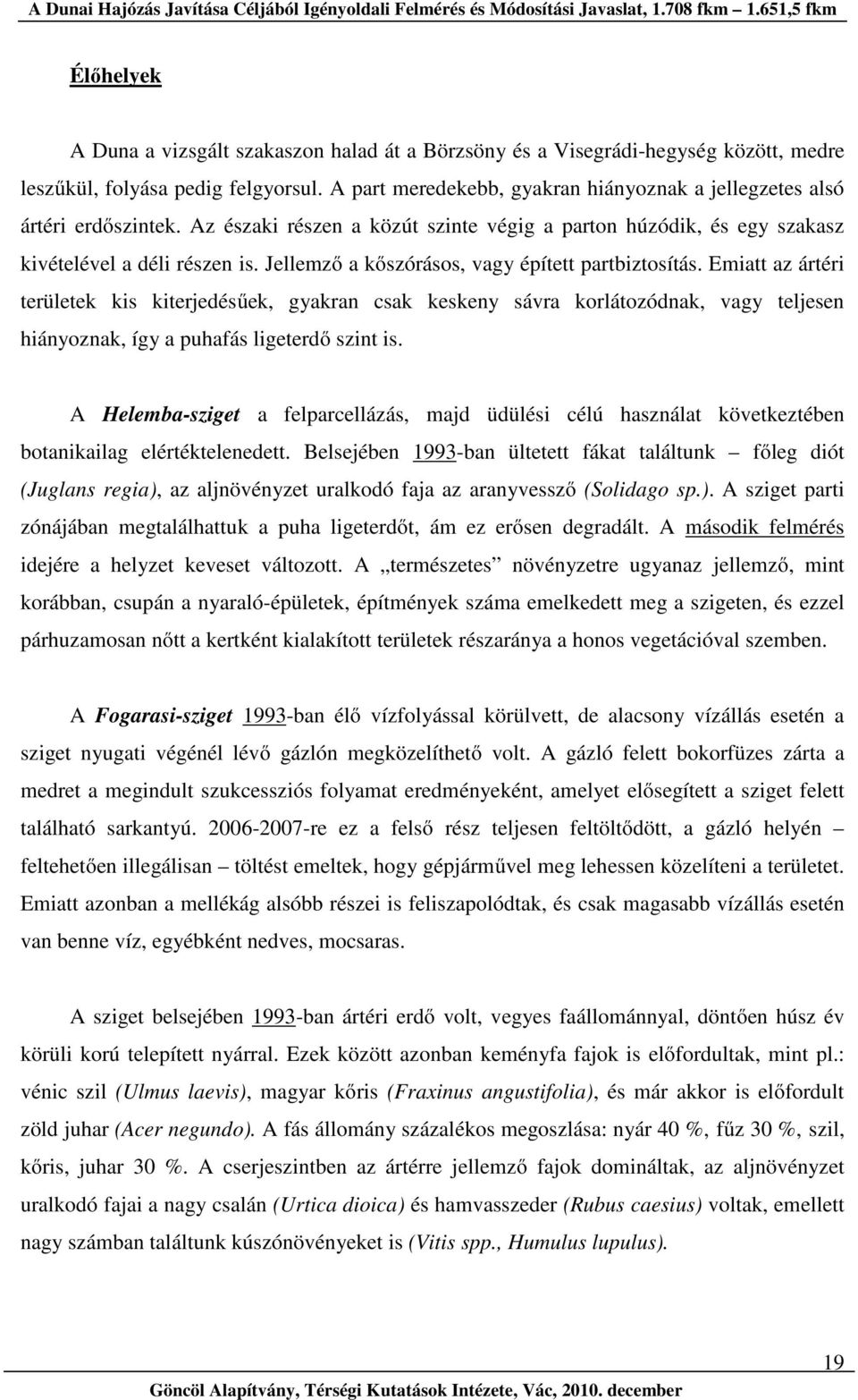 Jellemző a kőszórásos, vagy épített partbiztosítás. Emiatt az ártéri területek kis kiterjedésűek, gyakran csak keskeny sávra korlátozódnak, vagy teljesen hiányoznak, így a puhafás ligeterdő szint is.